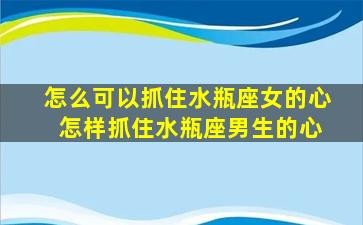 怎么可以抓住水瓶座女的心 怎样抓住水瓶座男生的心